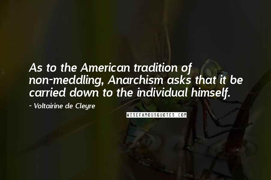 Voltairine De Cleyre Quotes: As to the American tradition of non-meddling, Anarchism asks that it be carried down to the individual himself.