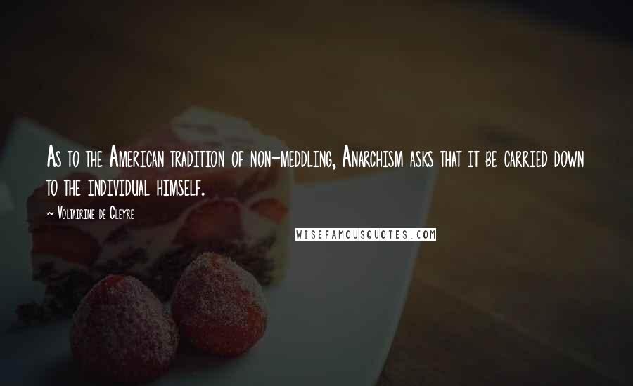 Voltairine De Cleyre Quotes: As to the American tradition of non-meddling, Anarchism asks that it be carried down to the individual himself.