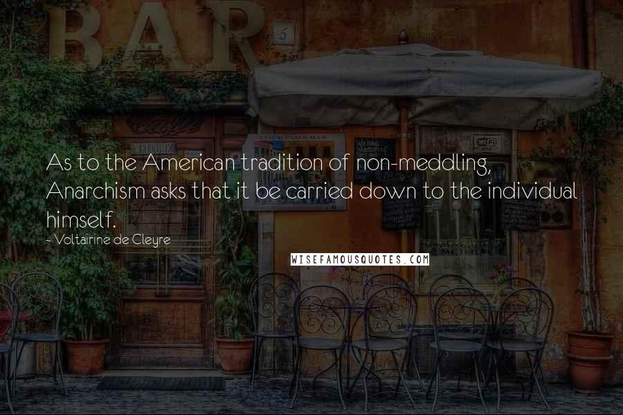 Voltairine De Cleyre Quotes: As to the American tradition of non-meddling, Anarchism asks that it be carried down to the individual himself.