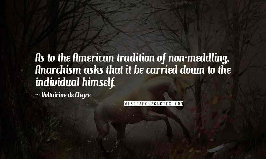 Voltairine De Cleyre Quotes: As to the American tradition of non-meddling, Anarchism asks that it be carried down to the individual himself.