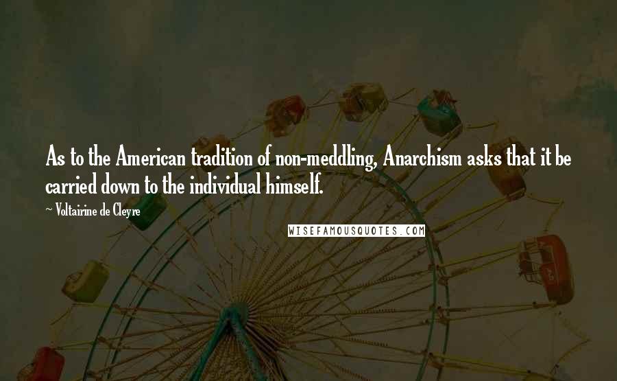 Voltairine De Cleyre Quotes: As to the American tradition of non-meddling, Anarchism asks that it be carried down to the individual himself.