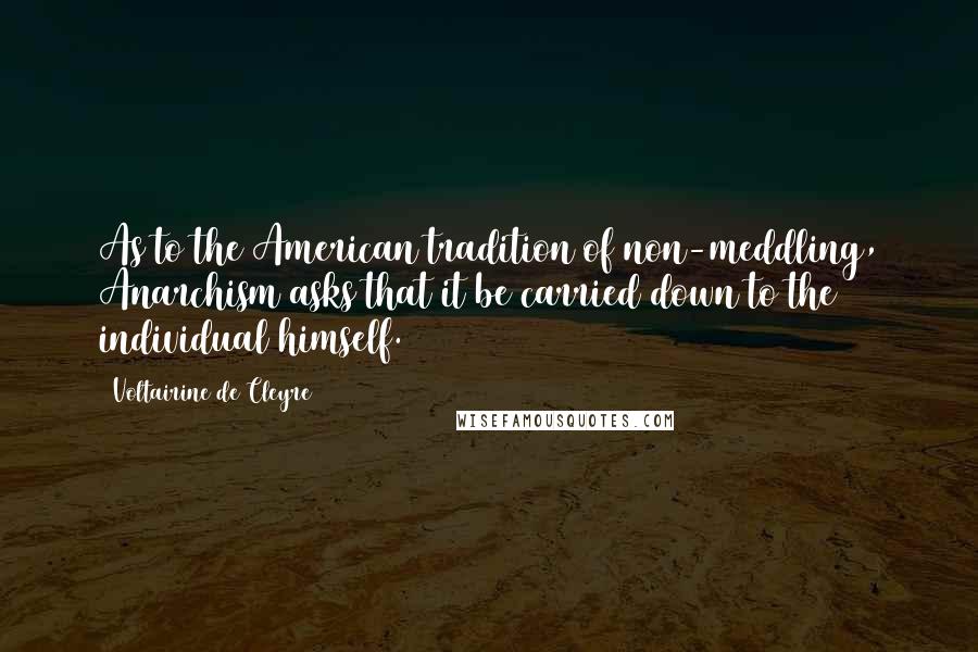 Voltairine De Cleyre Quotes: As to the American tradition of non-meddling, Anarchism asks that it be carried down to the individual himself.