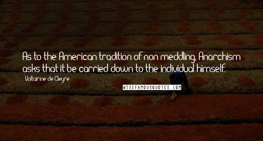 Voltairine De Cleyre Quotes: As to the American tradition of non-meddling, Anarchism asks that it be carried down to the individual himself.