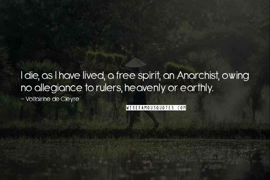 Voltairine De Cleyre Quotes: I die, as I have lived, a free spirit, an Anarchist, owing no allegiance to rulers, heavenly or earthly.