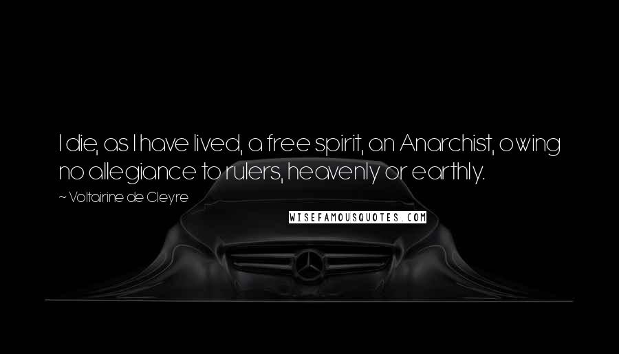 Voltairine De Cleyre Quotes: I die, as I have lived, a free spirit, an Anarchist, owing no allegiance to rulers, heavenly or earthly.