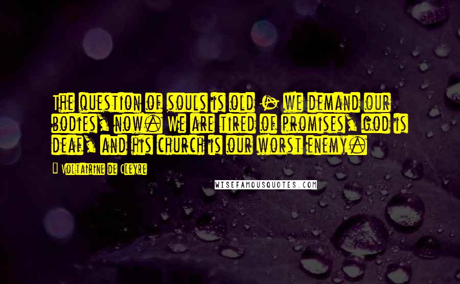 Voltairine De Cleyre Quotes: The question of souls is old - we demand our bodies, now. We are tired of promises, god is deaf, and his church is our worst enemy.