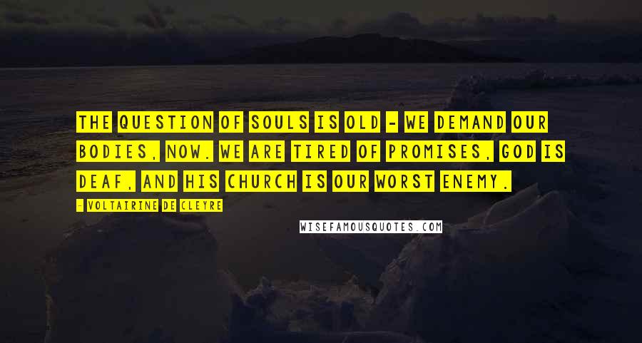 Voltairine De Cleyre Quotes: The question of souls is old - we demand our bodies, now. We are tired of promises, god is deaf, and his church is our worst enemy.