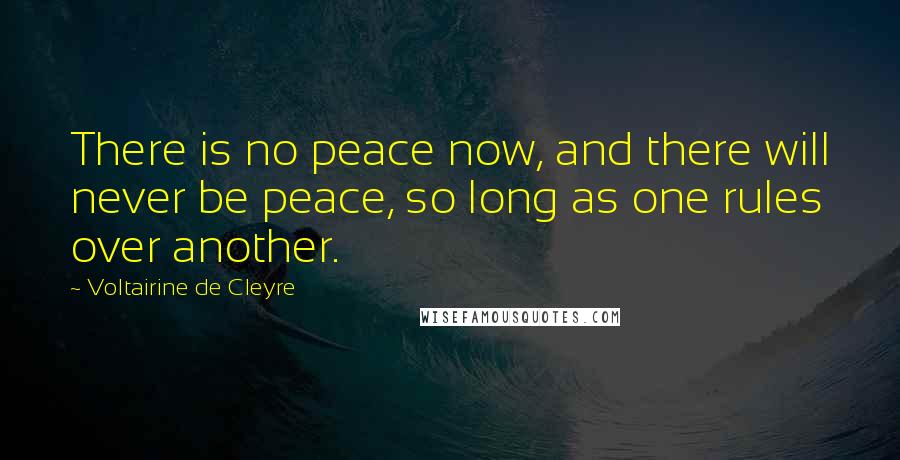 Voltairine De Cleyre Quotes: There is no peace now, and there will never be peace, so long as one rules over another.