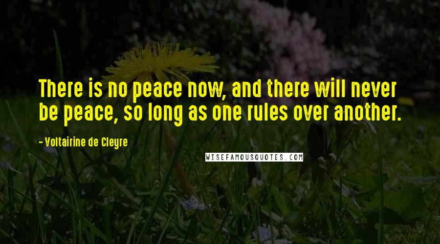 Voltairine De Cleyre Quotes: There is no peace now, and there will never be peace, so long as one rules over another.