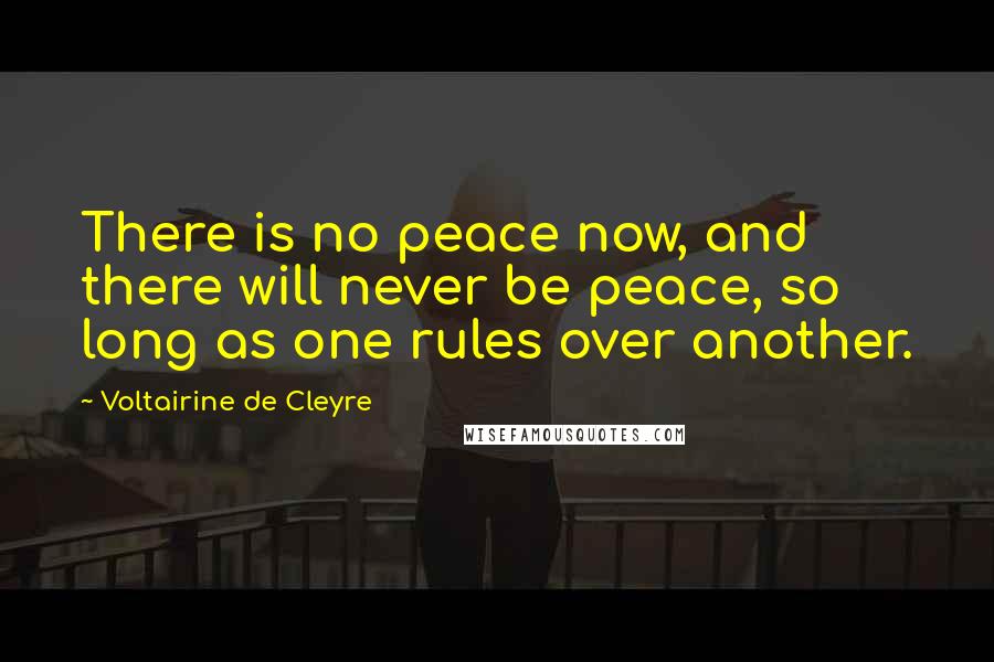 Voltairine De Cleyre Quotes: There is no peace now, and there will never be peace, so long as one rules over another.