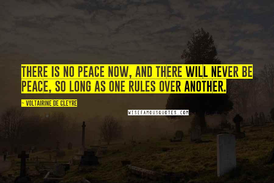 Voltairine De Cleyre Quotes: There is no peace now, and there will never be peace, so long as one rules over another.