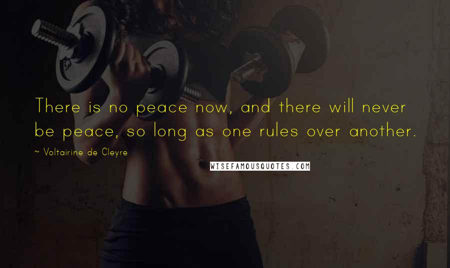 Voltairine De Cleyre Quotes: There is no peace now, and there will never be peace, so long as one rules over another.