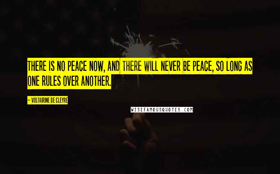 Voltairine De Cleyre Quotes: There is no peace now, and there will never be peace, so long as one rules over another.