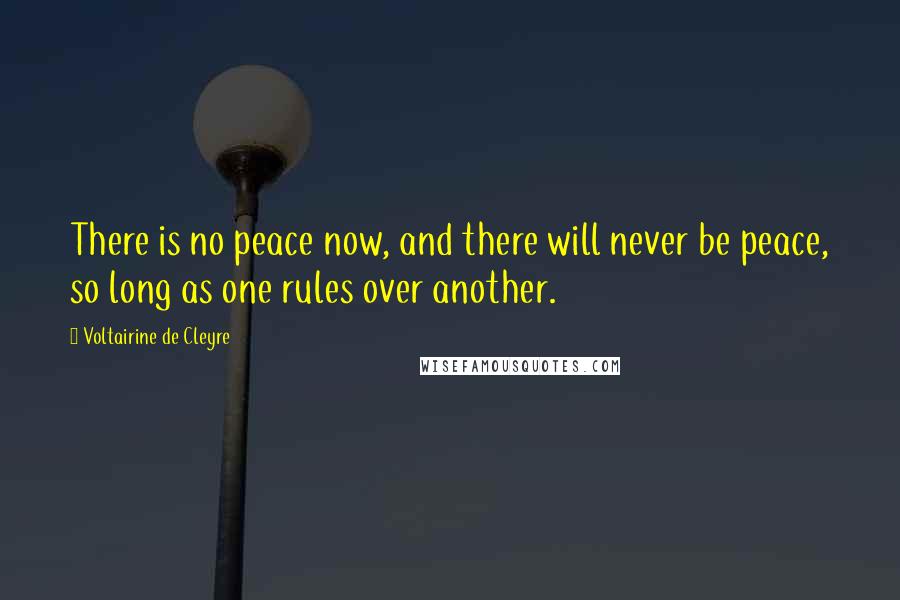 Voltairine De Cleyre Quotes: There is no peace now, and there will never be peace, so long as one rules over another.