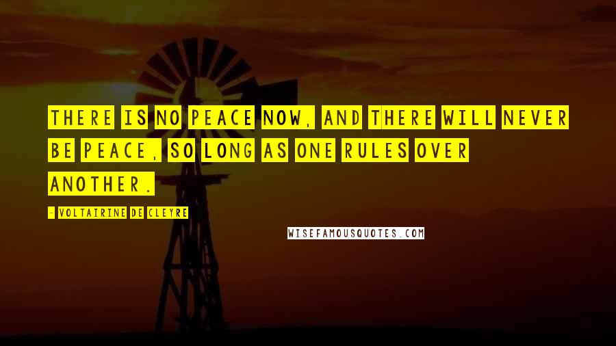 Voltairine De Cleyre Quotes: There is no peace now, and there will never be peace, so long as one rules over another.