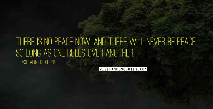 Voltairine De Cleyre Quotes: There is no peace now, and there will never be peace, so long as one rules over another.