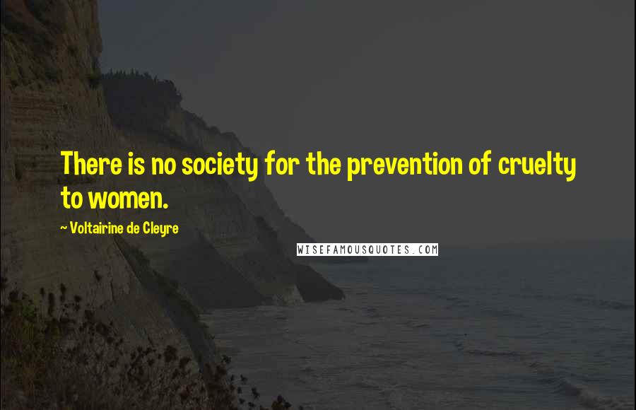 Voltairine De Cleyre Quotes: There is no society for the prevention of cruelty to women.