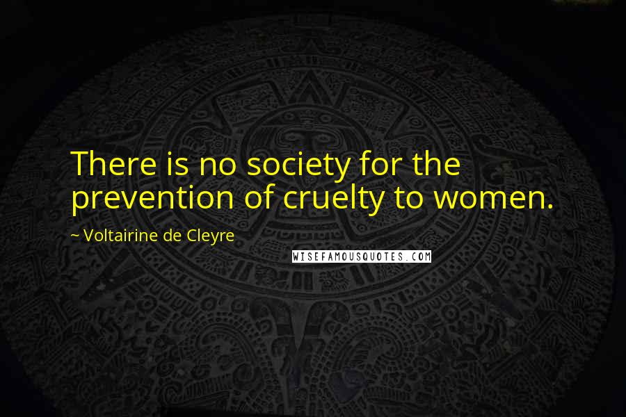 Voltairine De Cleyre Quotes: There is no society for the prevention of cruelty to women.