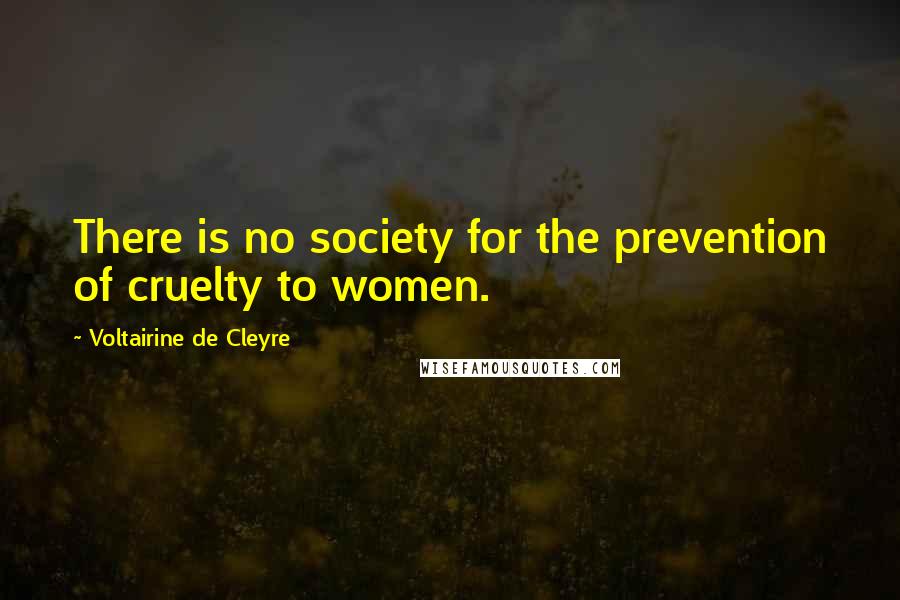 Voltairine De Cleyre Quotes: There is no society for the prevention of cruelty to women.