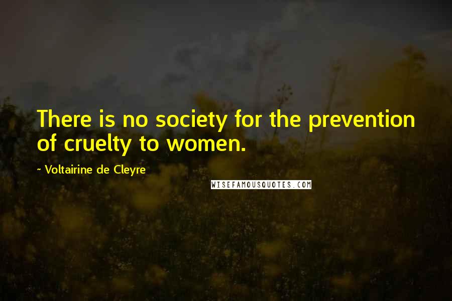 Voltairine De Cleyre Quotes: There is no society for the prevention of cruelty to women.
