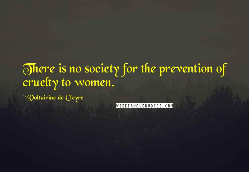 Voltairine De Cleyre Quotes: There is no society for the prevention of cruelty to women.