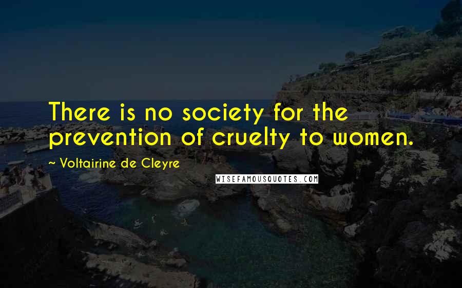 Voltairine De Cleyre Quotes: There is no society for the prevention of cruelty to women.