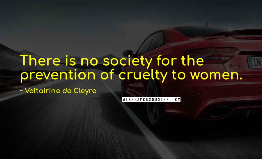 Voltairine De Cleyre Quotes: There is no society for the prevention of cruelty to women.