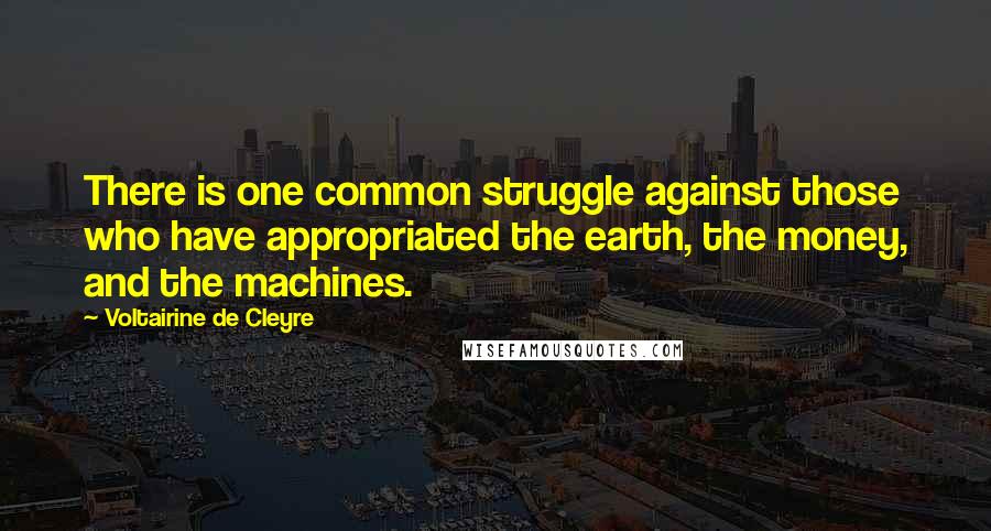 Voltairine De Cleyre Quotes: There is one common struggle against those who have appropriated the earth, the money, and the machines.