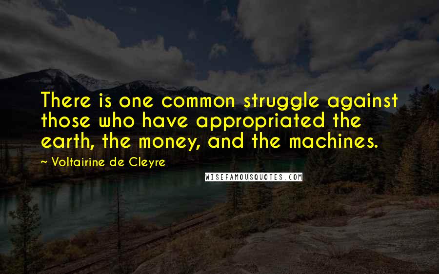 Voltairine De Cleyre Quotes: There is one common struggle against those who have appropriated the earth, the money, and the machines.