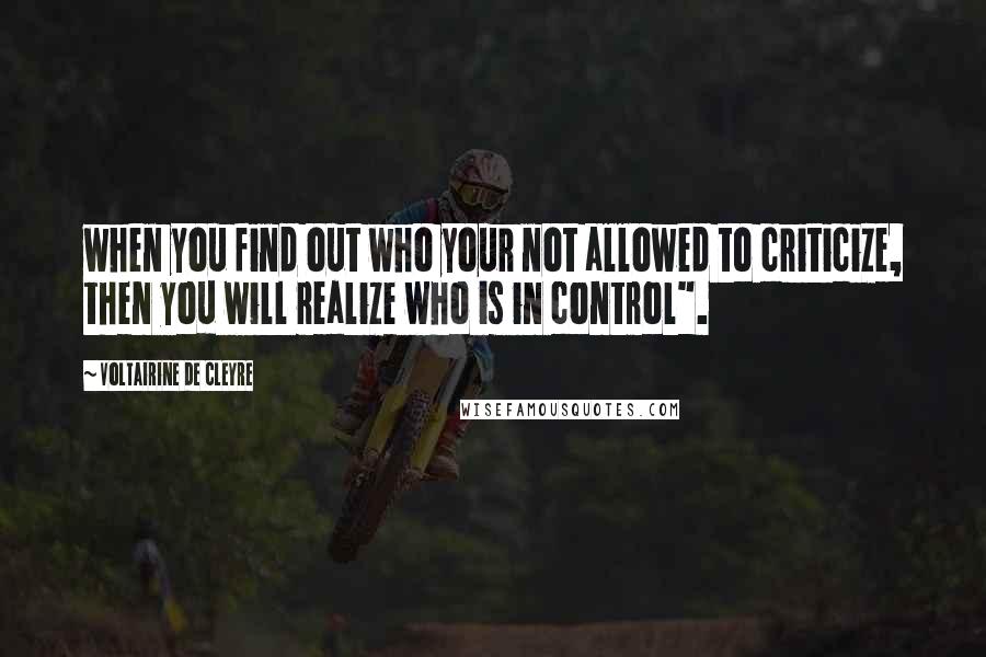 Voltairine De Cleyre Quotes: when you find out who your not allowed to criticize, then you will realize who is in control".