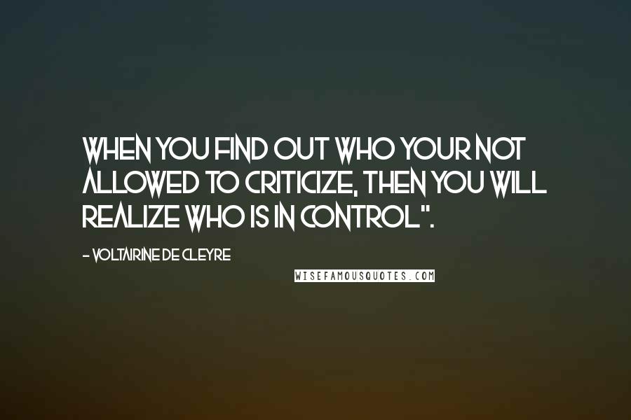 Voltairine De Cleyre Quotes: when you find out who your not allowed to criticize, then you will realize who is in control".