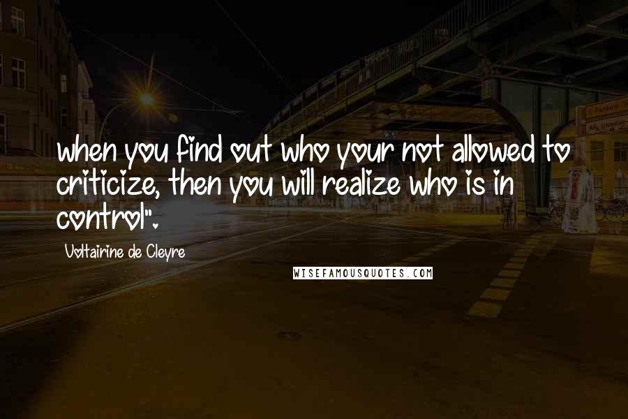 Voltairine De Cleyre Quotes: when you find out who your not allowed to criticize, then you will realize who is in control".