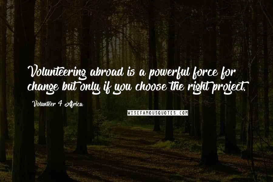 Volunteer 4 Africa Quotes: Volunteering abroad is a powerful force for change but only if you choose the right project.