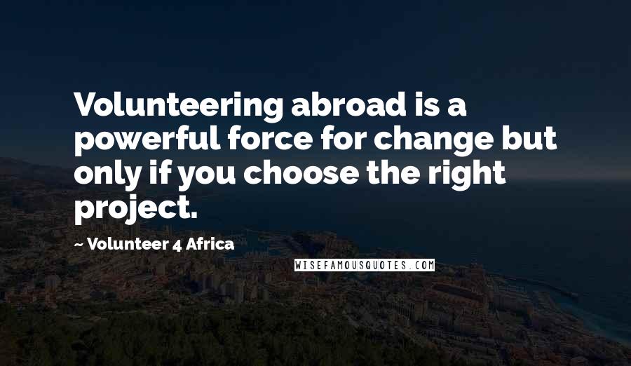 Volunteer 4 Africa Quotes: Volunteering abroad is a powerful force for change but only if you choose the right project.