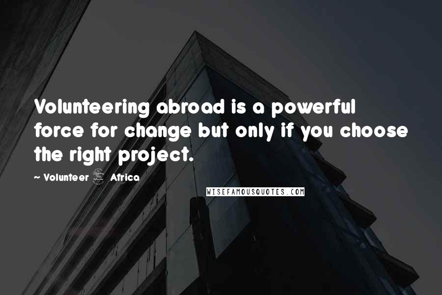 Volunteer 4 Africa Quotes: Volunteering abroad is a powerful force for change but only if you choose the right project.