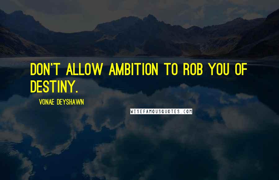 Vonae Deyshawn Quotes: Don't allow ambition to rob you of destiny.