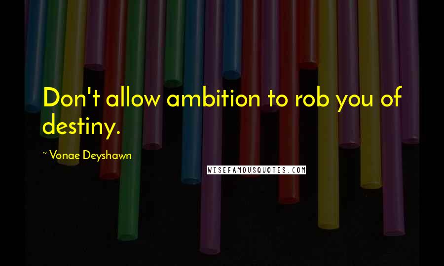 Vonae Deyshawn Quotes: Don't allow ambition to rob you of destiny.