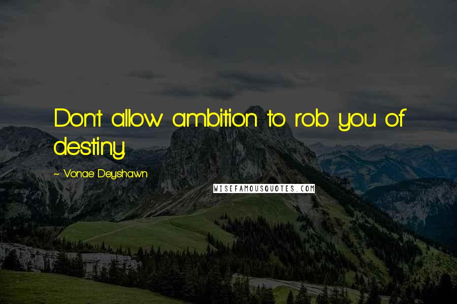 Vonae Deyshawn Quotes: Don't allow ambition to rob you of destiny.