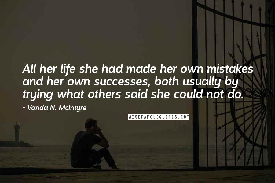 Vonda N. McIntyre Quotes: All her life she had made her own mistakes and her own successes, both usually by trying what others said she could not do.