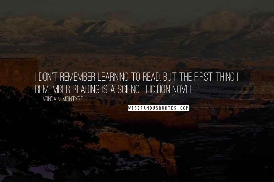 Vonda N. McIntyre Quotes: I don't remember learning to read, but the first thing I remember reading is a science fiction novel.