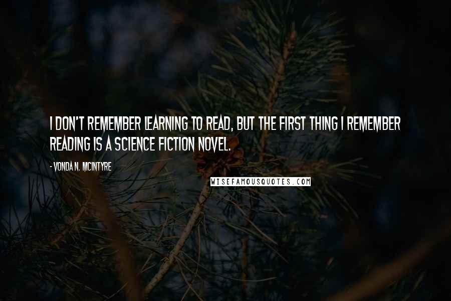 Vonda N. McIntyre Quotes: I don't remember learning to read, but the first thing I remember reading is a science fiction novel.
