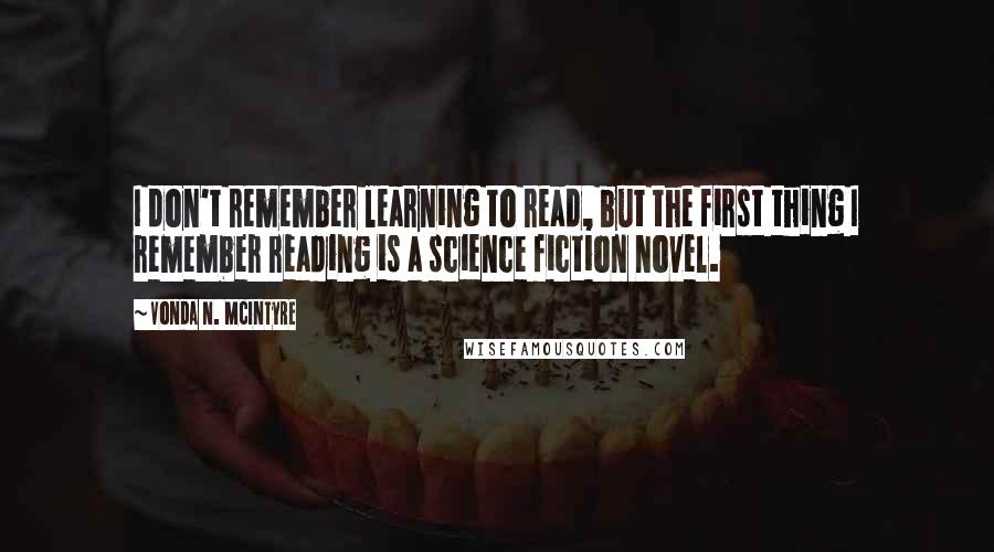 Vonda N. McIntyre Quotes: I don't remember learning to read, but the first thing I remember reading is a science fiction novel.