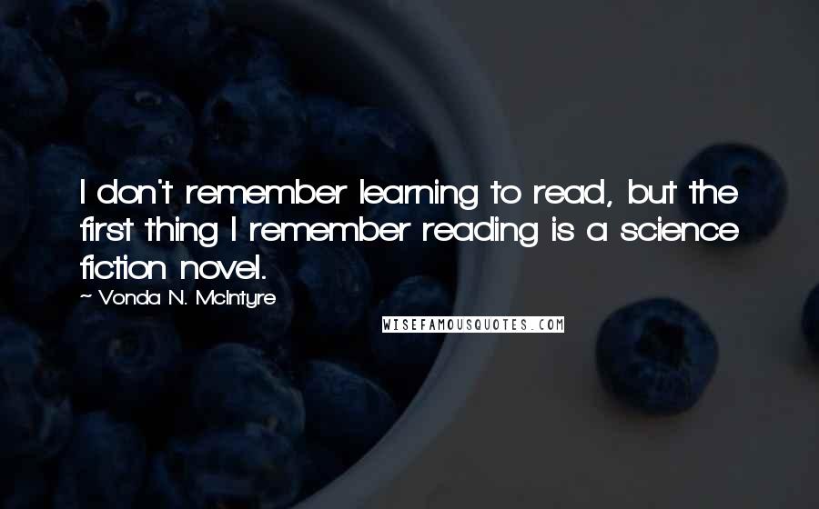 Vonda N. McIntyre Quotes: I don't remember learning to read, but the first thing I remember reading is a science fiction novel.