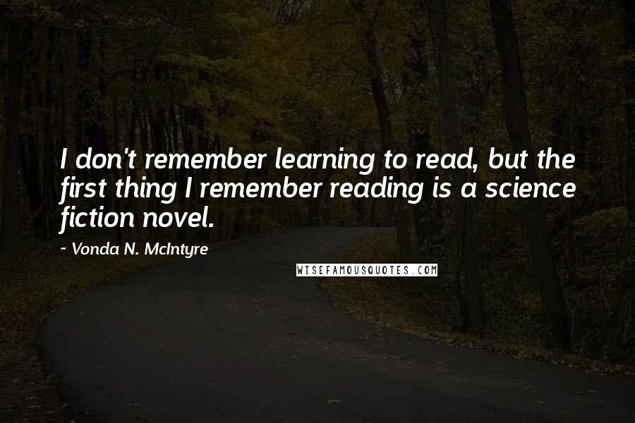 Vonda N. McIntyre Quotes: I don't remember learning to read, but the first thing I remember reading is a science fiction novel.