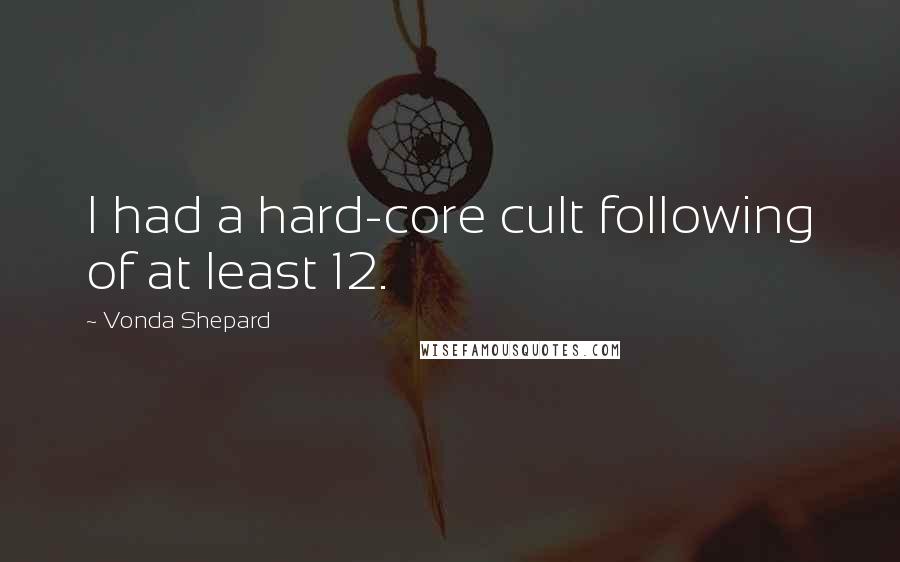 Vonda Shepard Quotes: I had a hard-core cult following of at least 12.