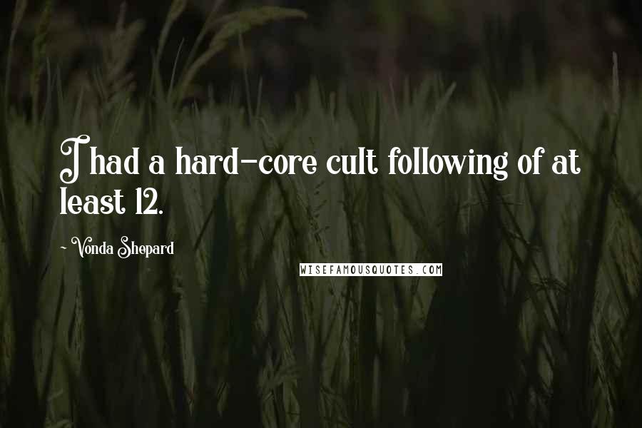 Vonda Shepard Quotes: I had a hard-core cult following of at least 12.