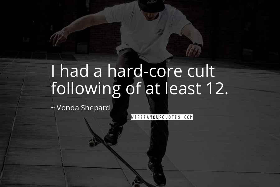 Vonda Shepard Quotes: I had a hard-core cult following of at least 12.