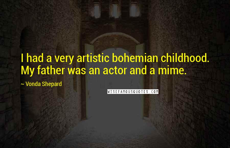 Vonda Shepard Quotes: I had a very artistic bohemian childhood. My father was an actor and a mime.