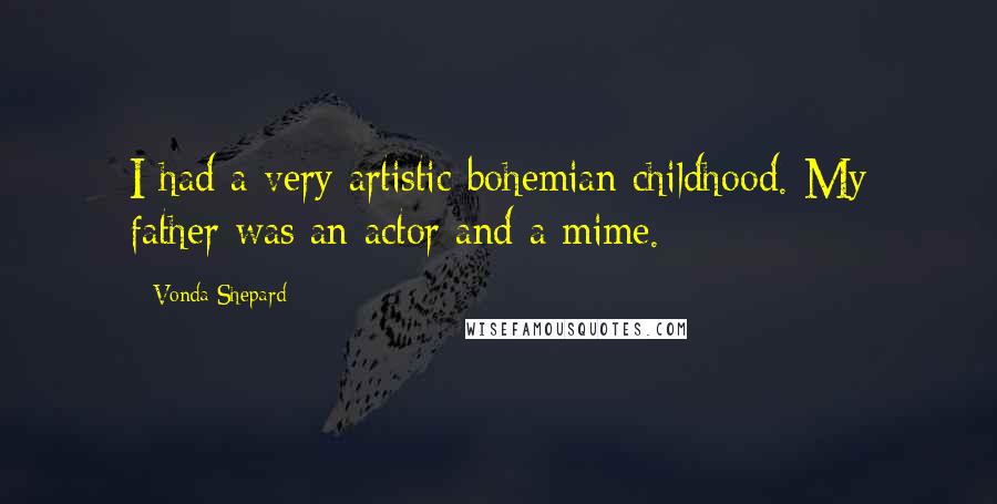 Vonda Shepard Quotes: I had a very artistic bohemian childhood. My father was an actor and a mime.