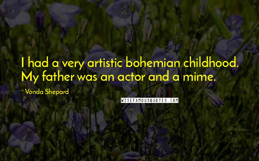 Vonda Shepard Quotes: I had a very artistic bohemian childhood. My father was an actor and a mime.